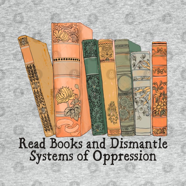 Read Books and Dismantle Systems of Oppression by FabulouslyFeminist